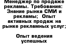 Менеджер по продаже рекламы. Требования: -Знание рынка СМИ и рекламы; -Опыт активных продаж на рынке рекламных услуг; -Опыт ведения успешных